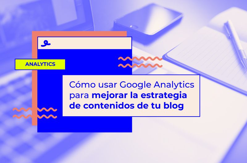 Google Analytics para mejorar la estrategia de contenidos de tu blog