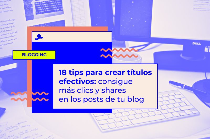 18 tips para crear títulos efectivos: consigue más clics y shares en los posts de tu blog