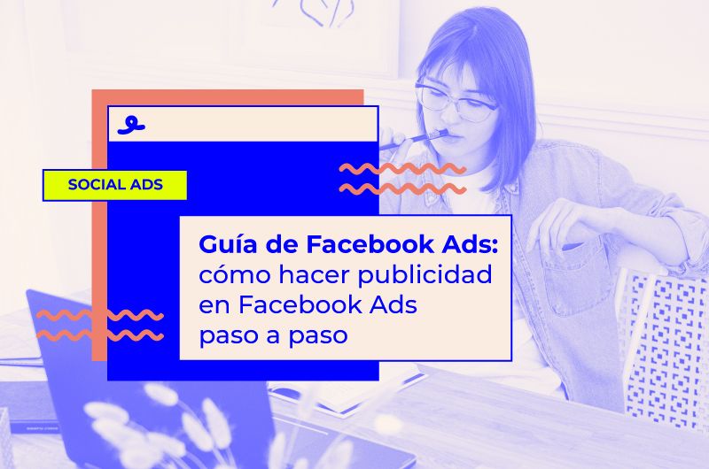 Guía de Facebook Ads: cómo hacer publicidad en Facebook Ads paso a paso
