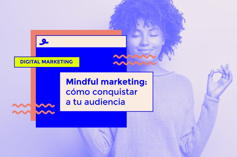 Mindful Marketing: cómo conquistar a tu audiencia