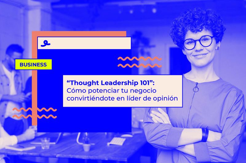 “Thought Leadership 101”: Cómo potenciar tu negocio convirtiéndote en líder de opinión